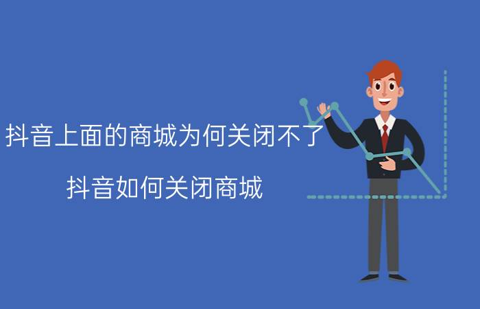 抖音上面的商城为何关闭不了 抖音如何关闭商城？